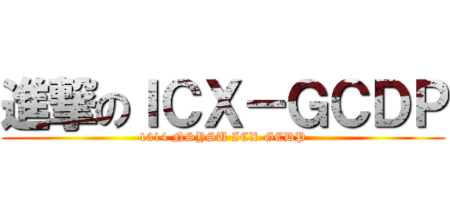 進撃のＩＣＸ－ＧＣＤＰ (1314 NSYSU ICX-GCDP)