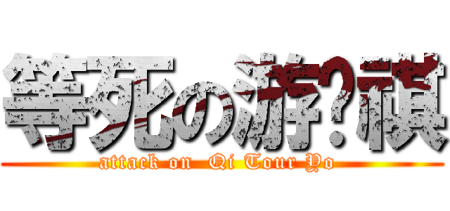 等死の游唷祺 (attack on  Qi Tour Yo )