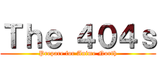 Ｔｈｅ ４０４ｓ (Prepare for Anime North)