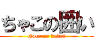 ちゃこの囲い (chaco no kakoi)