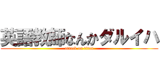 英語教師なんかダルイハ (attack on titan)