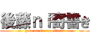 後藤ｎｉ寄書き (goto on Group efforts)