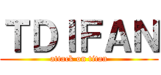 ＴＤＩＦＡＮ (attack on titan)