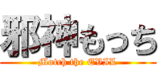 邪神もっち (Motch the EVIL)