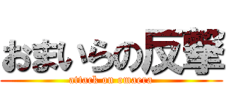 おまいらの反撃 (attack on omaera)