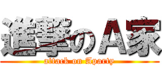 進撃のＡ家 (attack on Aparty)