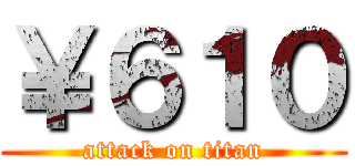 ￥６１０ (attack on titan)