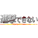 進撃できない (Oh my God...)