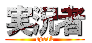 実況者 (speak)