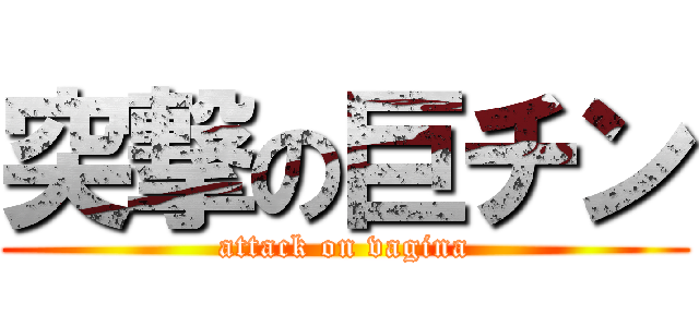 突撃の巨チン (attack on vagina)