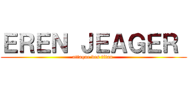 ＥＲＥＮ ＪＥＡＧＥＲ  (attaque des titan )