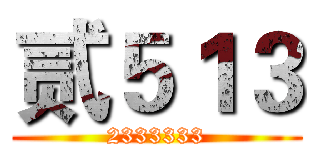 贰５１３ (2333333)