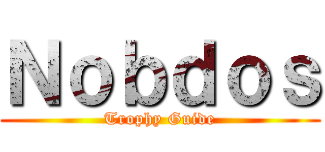 Ｎｏｂｄｏｓ (Trophy Guide)