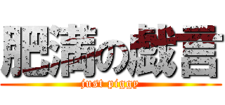 肥満の戯言 (just piggy)