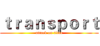 ｔｒａｎｓｐｏｒｔ (attack on titan)