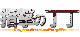 指撃の丁丁 (finger attack on Ding*2)