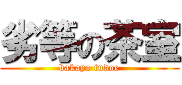 劣等の茶室 (bakayo tudoe)