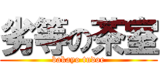 劣等の茶室 (bakayo tudoe)