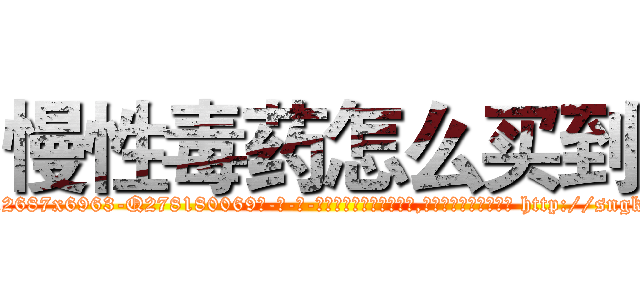慢性毒药怎么买到 (慢性毒药怎么买到【电-186x2687x6963-Q278180069元-吉-药-业】我们做的是长期生意,靠的是老客户长期支持 http://sngk.net/JoWh33
)