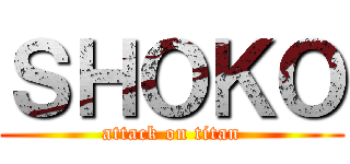 ＳＨＯＫＯ (attack on titan)