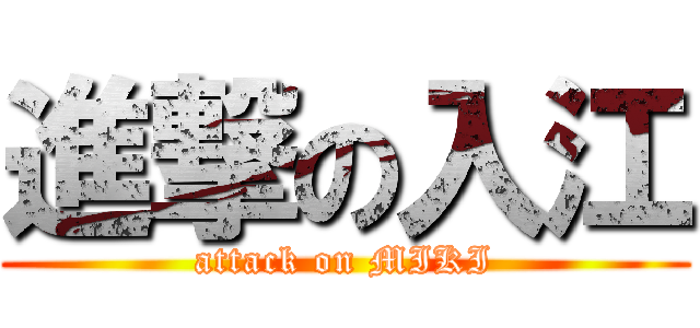 進撃の入江 (attack on MIKI)