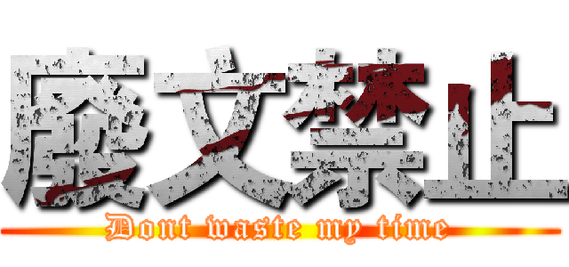 廢文禁止 (Dont waste my time)