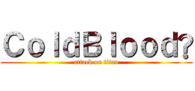 ＣｏｌｄＢｌｏｏｄ® (attack on titan)