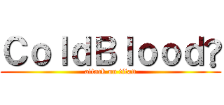 ＣｏｌｄＢｌｏｏｄ® (attack on titan)