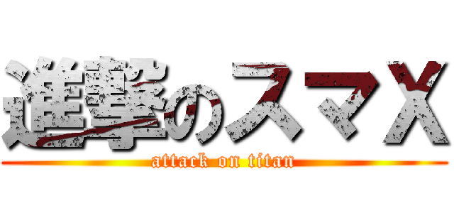 進撃のスマＸ (attack on titan)