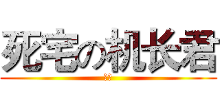 死宅の机长君 (馬鹿)