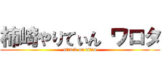 柿崎やりてぃん ワロタ (attack on titan)