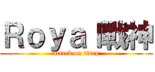 Ｒｏｙａｌ戰神 (attack on titan)