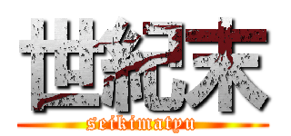 世紀末 (seikimatyu)