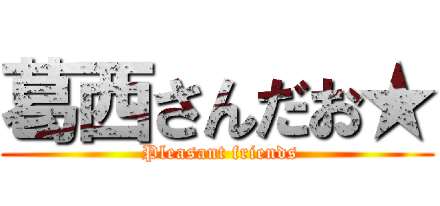 葛西さんだお★ ( Pleasant friends)