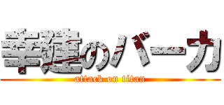 幸建のバーカ (attack on titan)