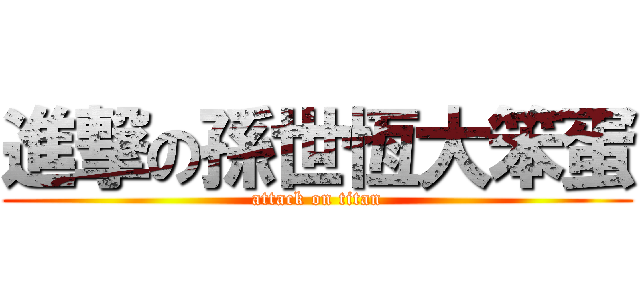 進撃の孫世恆大笨蛋 (attack on titan)