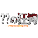 煞笔の狂狗 (stupid crazy dog)