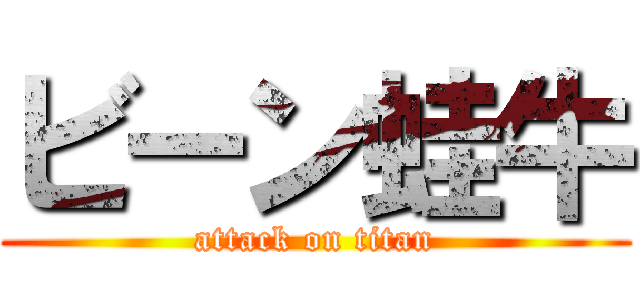 ビーン蛙牛 (attack on titan)