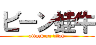 ビーン蛙牛 (attack on titan)