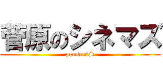 菅原のシネマズ (presentS)