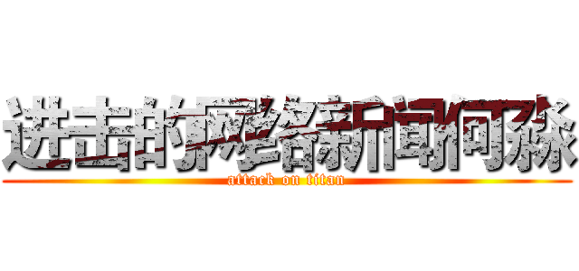 进击的网络新闻何淼 (attack on titan)