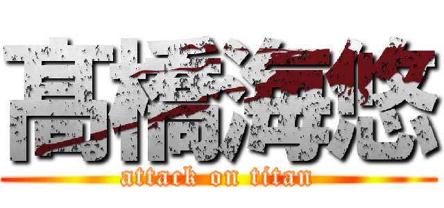 髙橋海悠 (attack on titan)
