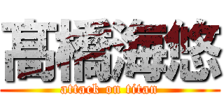 髙橋海悠 (attack on titan)