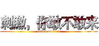 刺激，你敢不敢来 (attack on titan)