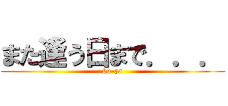 また逢う日まで．．． (ku-ga)