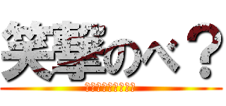 笑撃のべ？ (あなたは知ってる？)