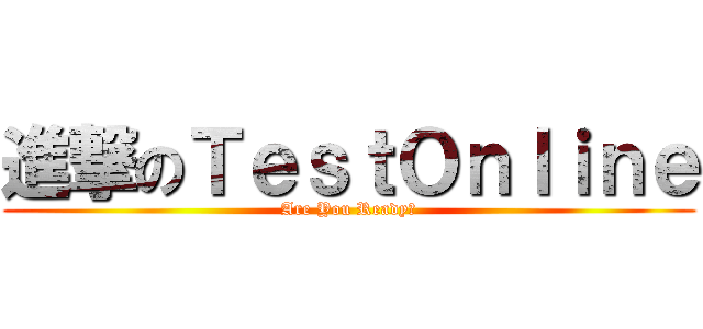 進撃のＴｅｓｔＯｎｌｉｎｅ (Are You Ready?)