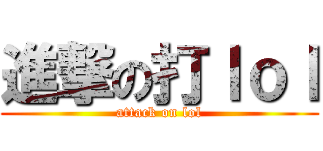 進撃の打ｌｏｌ (attack on lol)