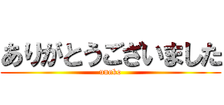 ありがとうございました (unnko)