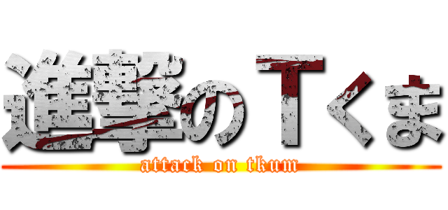 進撃のＴくま (attack on tkum)